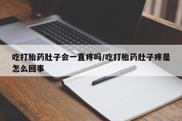 打胎药吃打胎药肚子会一直疼吗/吃打胎药肚子疼是怎么回事