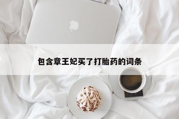 打胎药包含章王妃买了打胎药的词条