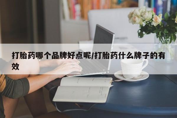 打胎药哪个品牌好点呢/打胎药什么牌子的有效