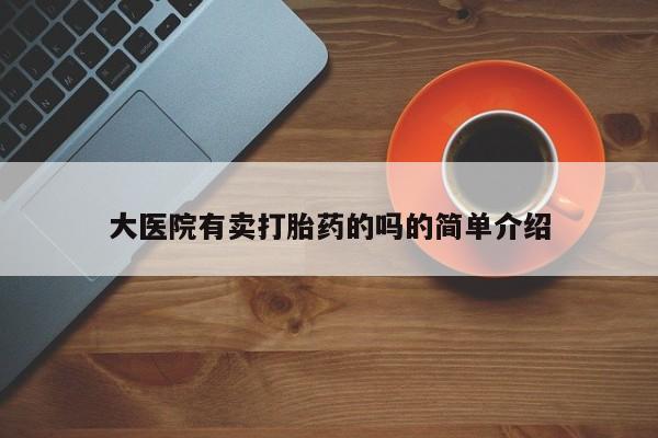 打胎药大医院有卖打胎药的吗的简单介绍