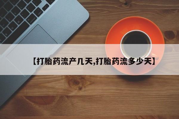 打胎药【打胎药流产几天,打胎药流多少天】
