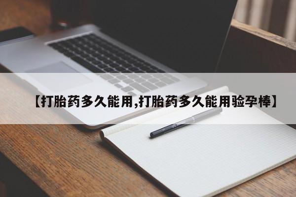 打胎药【打胎药多久能用,打胎药多久能用验孕棒】