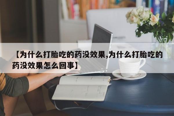 打胎药【为什么打胎吃的药没效果,为什么打胎吃的药没效果怎么回事】