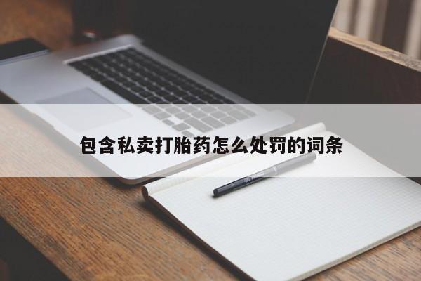 打胎药包含私卖打胎药怎么处罚的词条