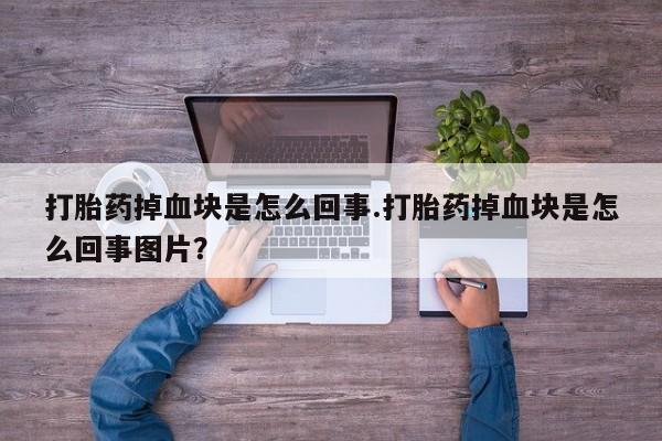 打胎药掉血块是怎么回事.打胎药掉血块是怎么回事图片？