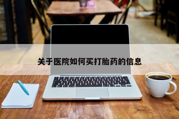 打胎药关于医院如何买打胎药的信息