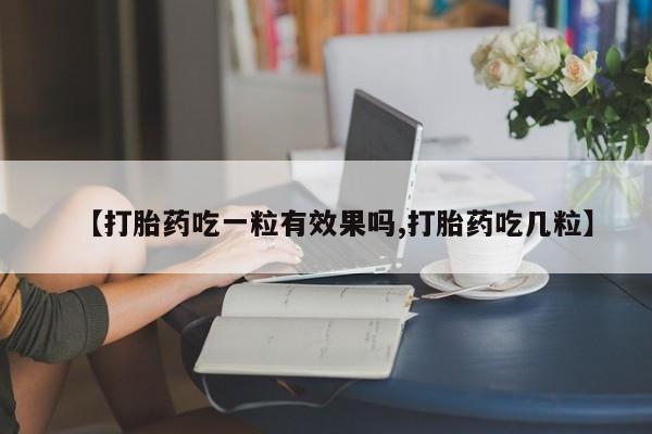 打胎药【打胎药吃一粒有效果吗,打胎药吃几粒】