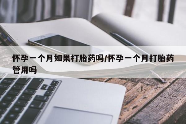 打胎药怀孕一个月如果打胎药吗/怀孕一个月打胎药管用吗