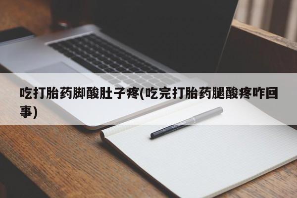 打胎药吃打胎药脚酸肚子疼(吃完打胎药腿酸疼咋回事)