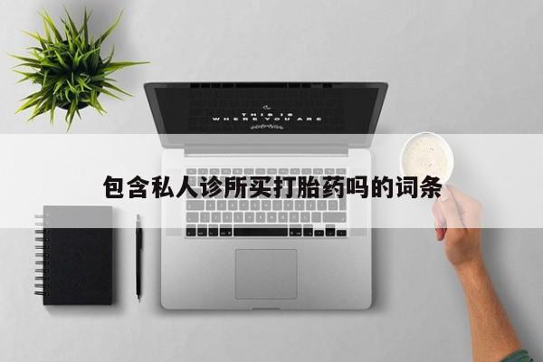打胎药包含私人诊所买打胎药吗的词条