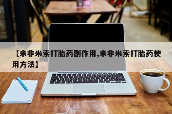 打胎药【米非米索打胎药副作用,米非米索打胎药使用方法】