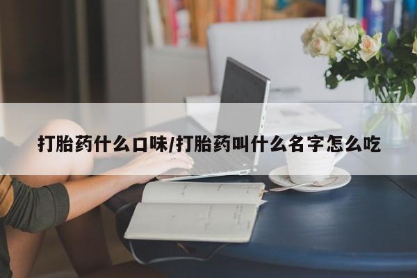 打胎药什么口味/打胎药叫什么名字怎么吃