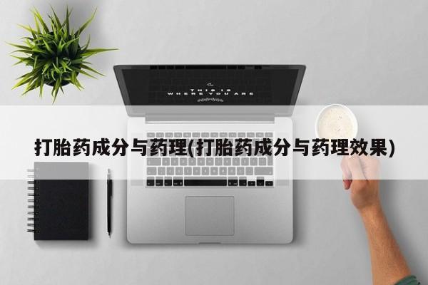 打胎药成分与药理(打胎药成分与药理效果)