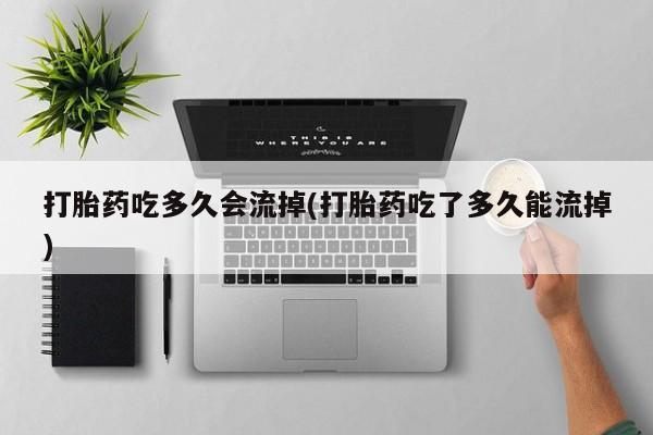 打胎药吃多久会流掉(打胎药吃了多久能流掉)