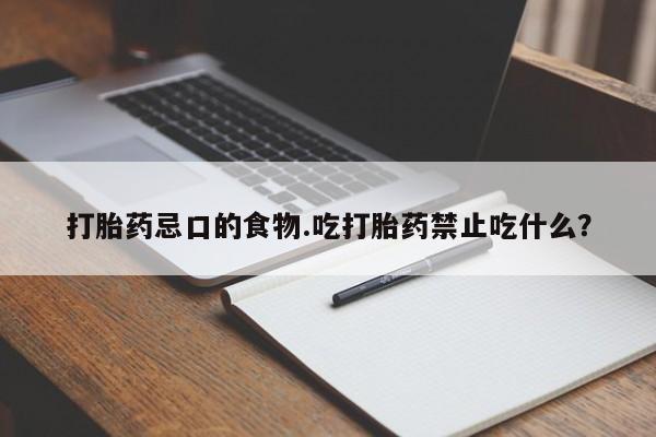 打胎药忌口的食物.吃打胎药禁止吃什么？