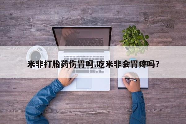 打胎药米非打胎药伤胃吗.吃米非会胃疼吗？