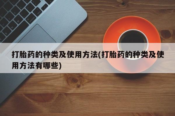 打胎药的种类及使用方法(打胎药的种类及使用方法有哪些)