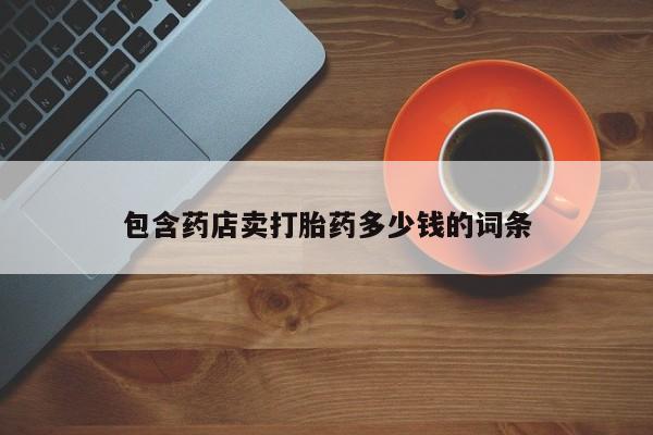 打胎药包含药店卖打胎药多少钱的词条