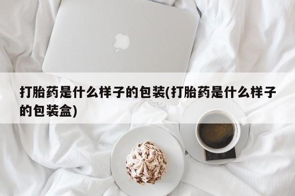 打胎药是什么样子的包装(打胎药是什么样子的包装盒)