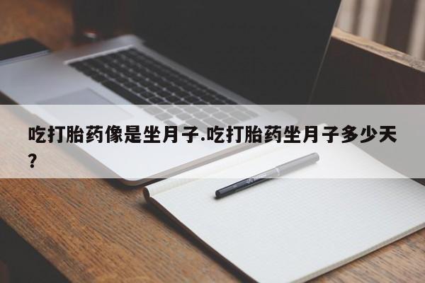 打胎药吃打胎药像是坐月子.吃打胎药坐月子多少天？