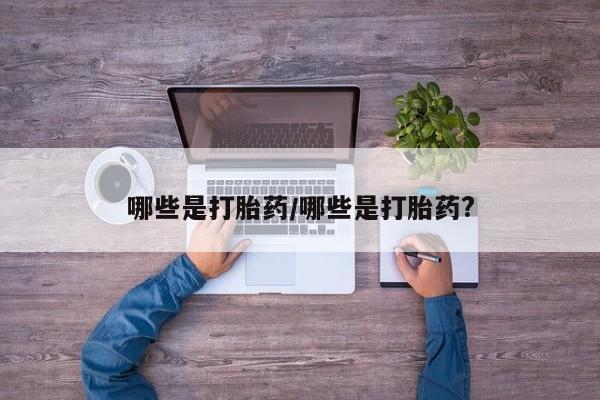 打胎药哪些是打胎药/哪些是打胎药?
