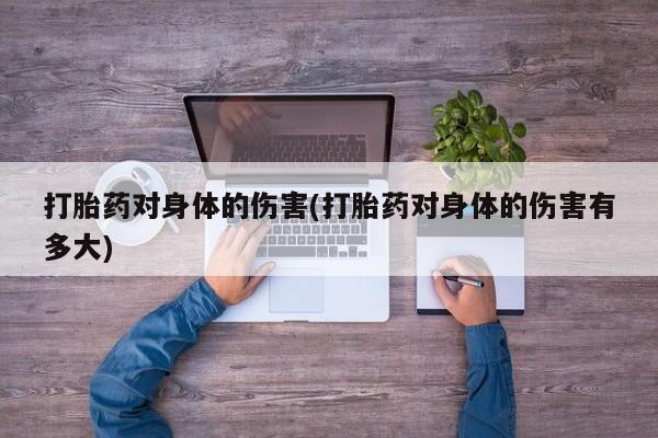打胎药对身体的伤害(打胎药对身体的伤害有多大)