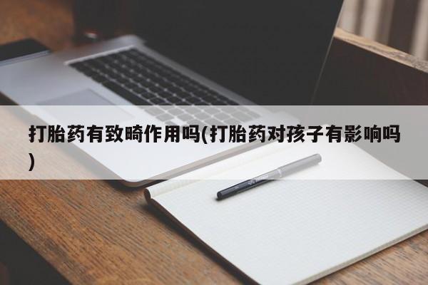 打胎药有致畸作用吗(打胎药对孩子有影响吗)