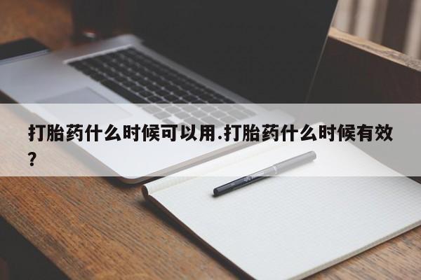 打胎药什么时候可以用.打胎药什么时候有效？