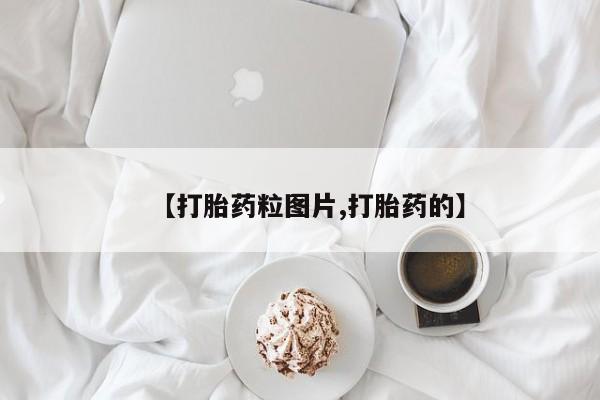 打胎药【打胎药粒图片,打胎药的】